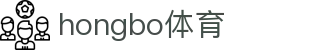 hongbo体育_鸿博体育app_网站首页登录注册